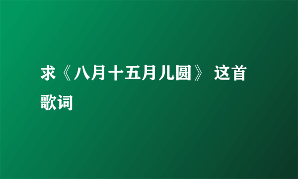 求《八月十五月儿圆》 这首歌词