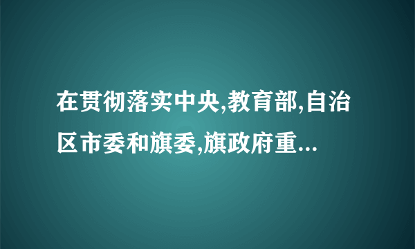 在贯彻落实中央,教育部,自治区市委和旗委,旗政府重大决策部署方面的意见建议