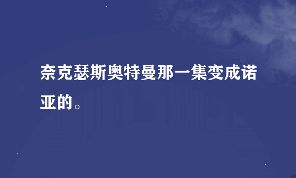 奈克瑟斯奥特曼那一集变成诺亚的。