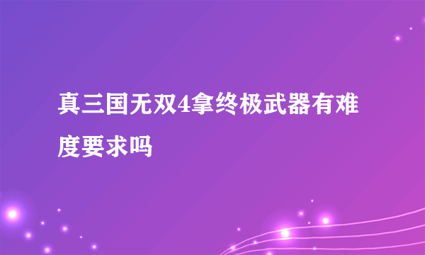 真三国无双4拿终极武器有难度要求吗