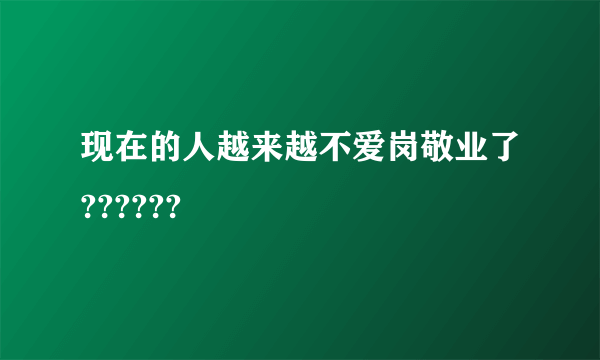 现在的人越来越不爱岗敬业了??????