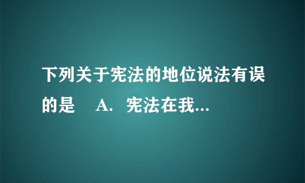 下列关于宪法的地位说法有误的是    A．宪法在我国法律体系中处于首要地位    B．宪法是母法，其他法律是