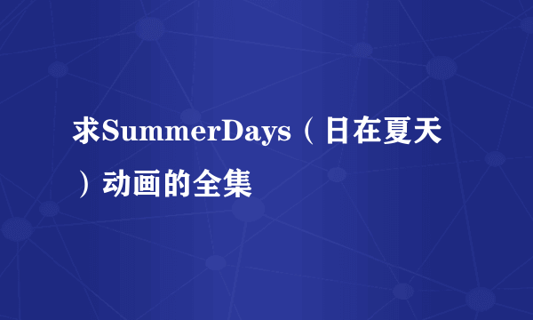 求SummerDays（日在夏天）动画的全集