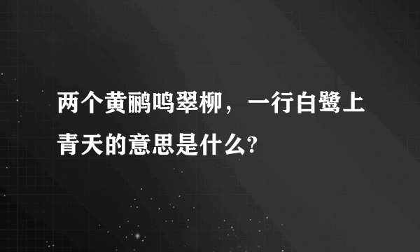 两个黄鹂鸣翠柳，一行白鹭上青天的意思是什么?