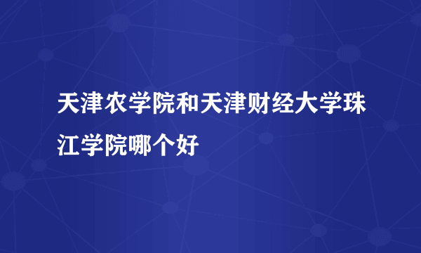 天津农学院和天津财经大学珠江学院哪个好