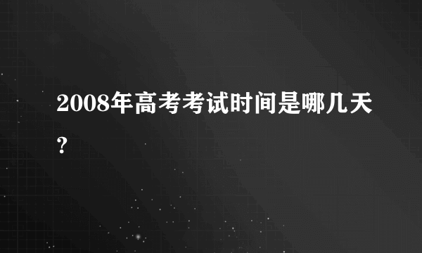 2008年高考考试时间是哪几天?