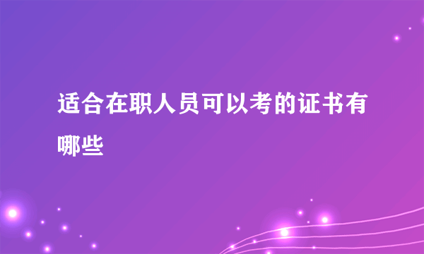 适合在职人员可以考的证书有哪些