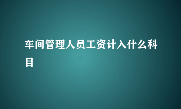 车间管理人员工资计入什么科目