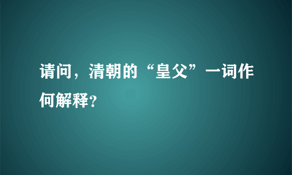 请问，清朝的“皇父”一词作何解释？