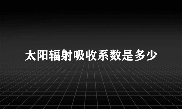 太阳辐射吸收系数是多少