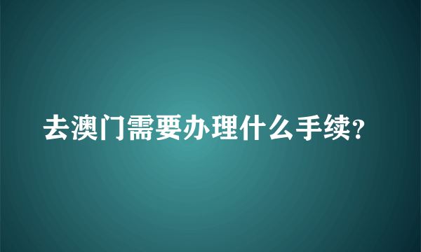 去澳门需要办理什么手续？