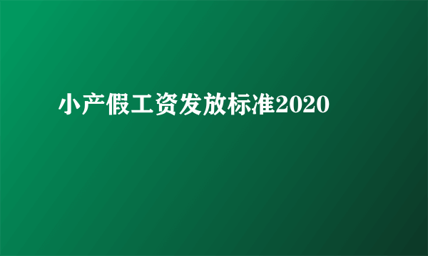 小产假工资发放标准2020