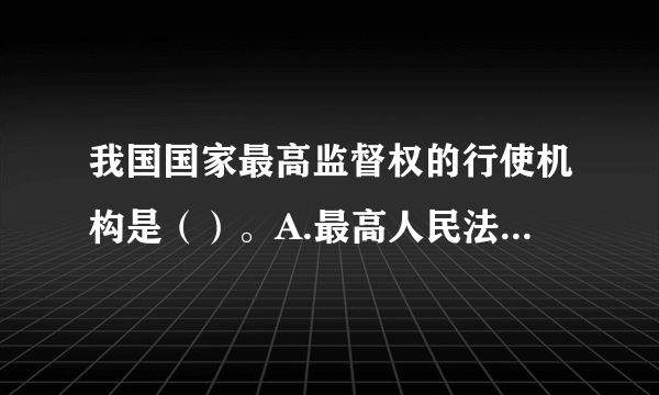 我国国家最高监督权的行使机构是（）。A.最高人民法院　B.最高人民检察院　C.全国人民代表大会