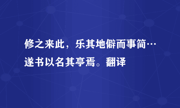 修之来此，乐其地僻而事简…遂书以名其亭焉。翻译