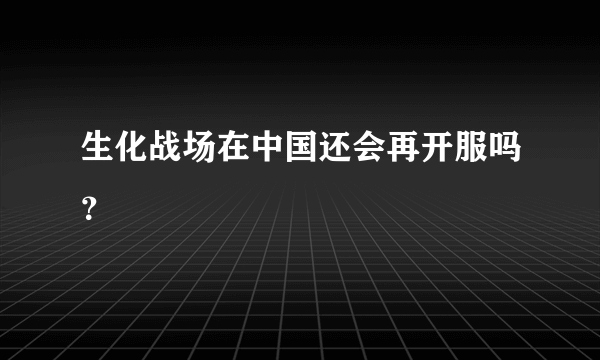 生化战场在中国还会再开服吗？