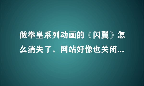 做拳皇系列动画的《闪翼》怎么消失了，网站好像也关闭了，有知道原因的吗？