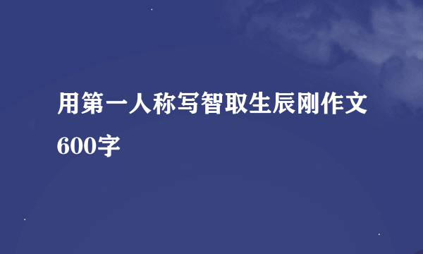 用第一人称写智取生辰刚作文600字