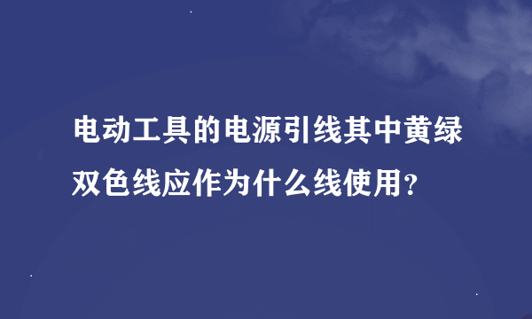 电动工具的电源引线其中黄绿双色线应作为什么线使用？