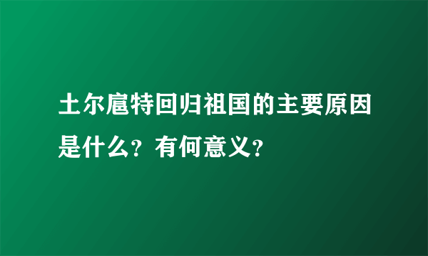 土尔扈特回归祖国的主要原因是什么？有何意义？