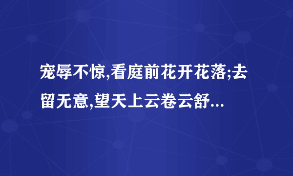 宠辱不惊,看庭前花开花落;去留无意,望天上云卷云舒。意思是？