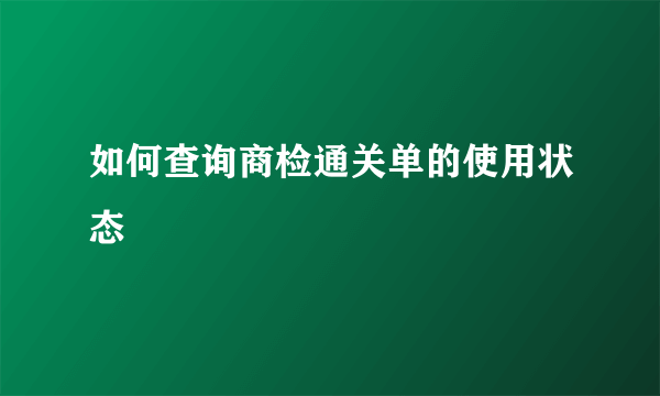 如何查询商检通关单的使用状态