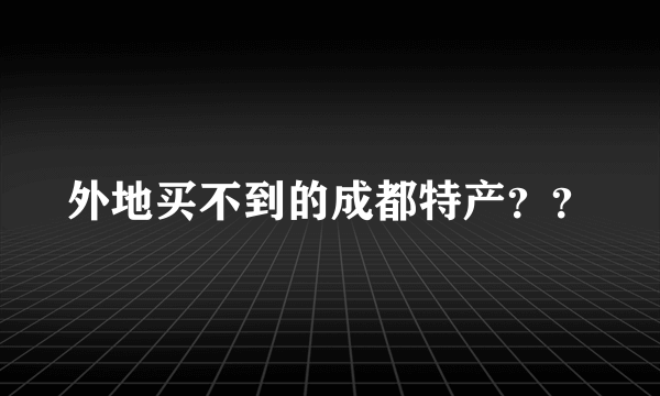 外地买不到的成都特产？？