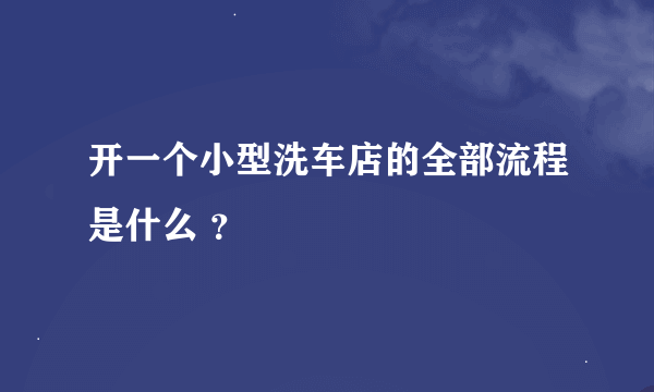 开一个小型洗车店的全部流程是什么 ？