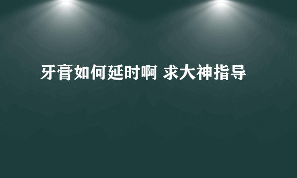 牙膏如何延时啊 求大神指导