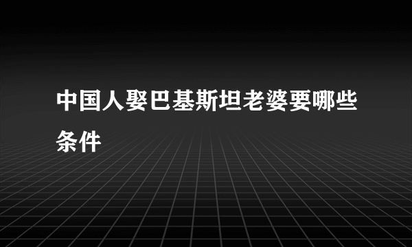 中国人娶巴基斯坦老婆要哪些条件