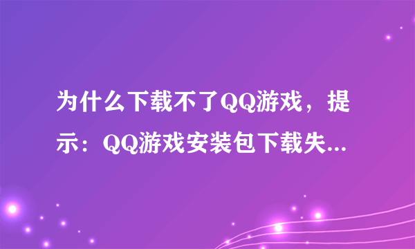 为什么下载不了QQ游戏，提示：QQ游戏安装包下载失败，请确认网络正常然后重试