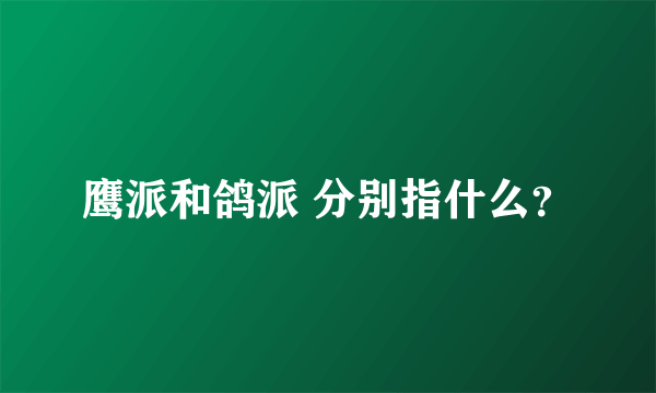 鹰派和鸽派 分别指什么？