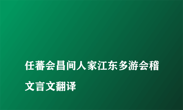 
任蕃会昌间人家江东多游会稽文言文翻译

