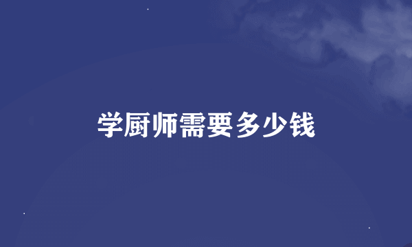 学厨师需要多少钱