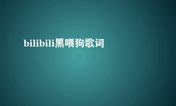 bilibili黑喂狗歌词