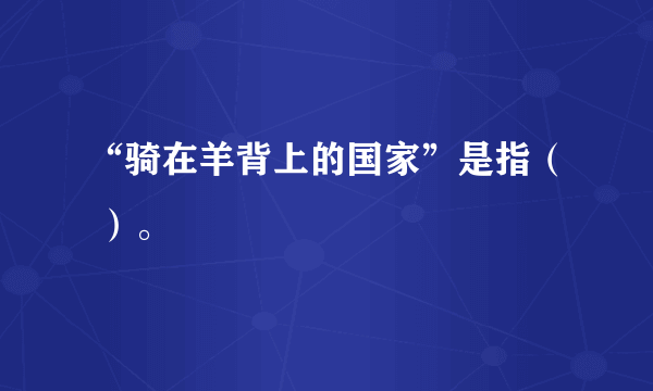 “骑在羊背上的国家”是指（ ）。