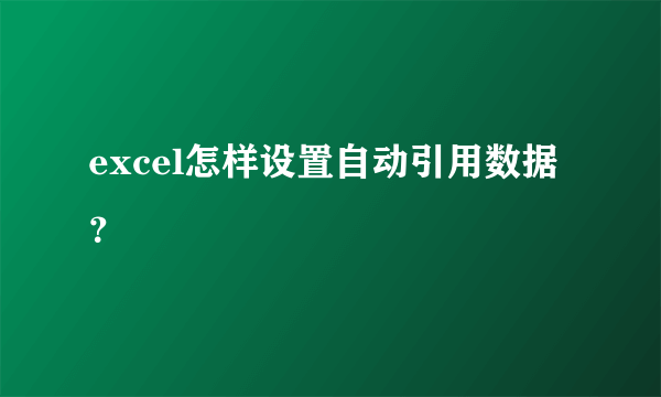 excel怎样设置自动引用数据？