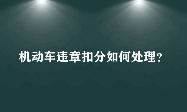 机动车违章扣分如何处理？