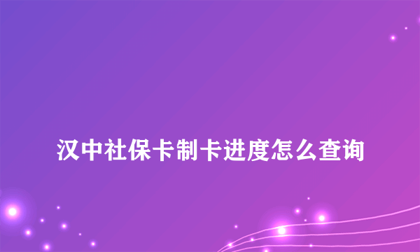 
汉中社保卡制卡进度怎么查询

