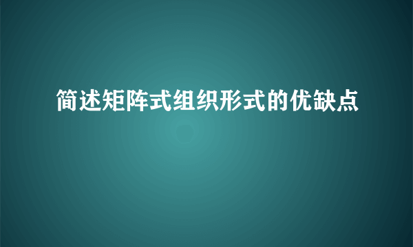 简述矩阵式组织形式的优缺点