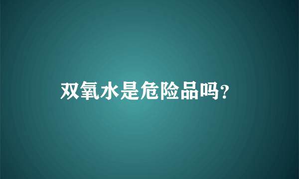 双氧水是危险品吗？