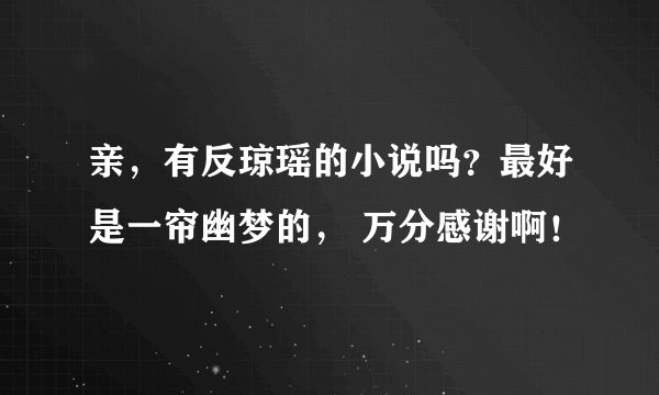 亲，有反琼瑶的小说吗？最好是一帘幽梦的， 万分感谢啊！