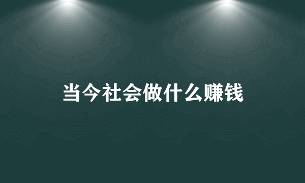 当今社会做什么赚钱