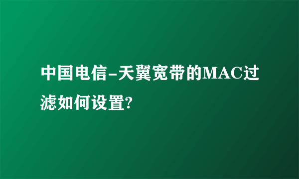 中国电信-天翼宽带的MAC过滤如何设置?