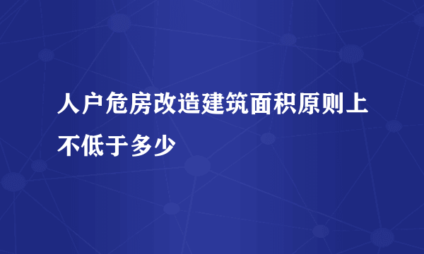 人户危房改造建筑面积原则上不低于多少