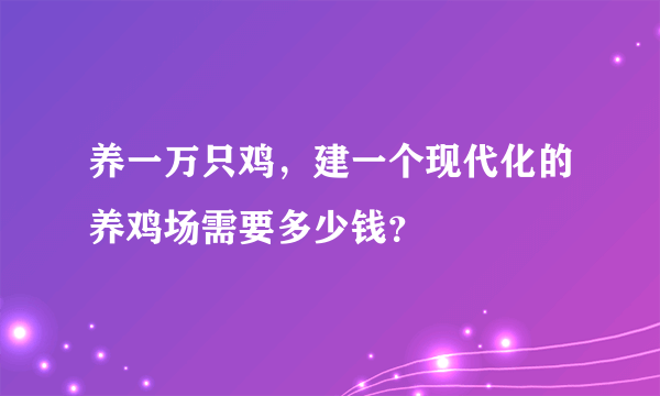 养一万只鸡，建一个现代化的养鸡场需要多少钱？