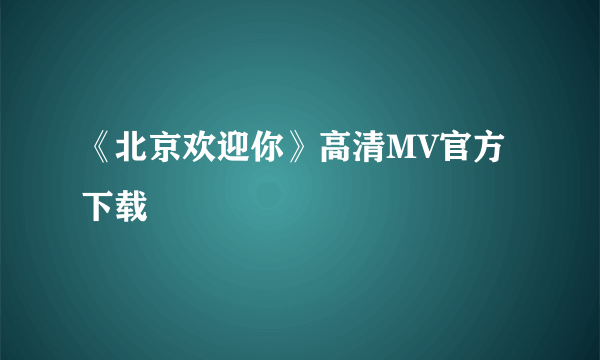 《北京欢迎你》高清MV官方下载