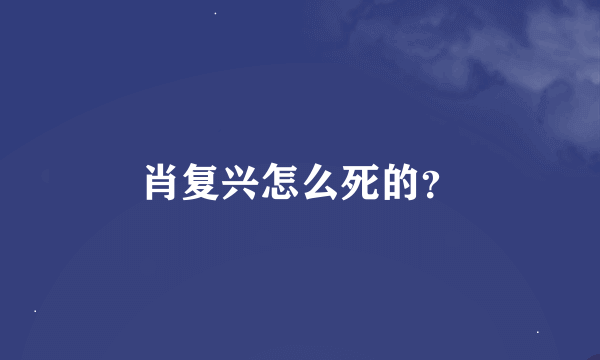 肖复兴怎么死的？