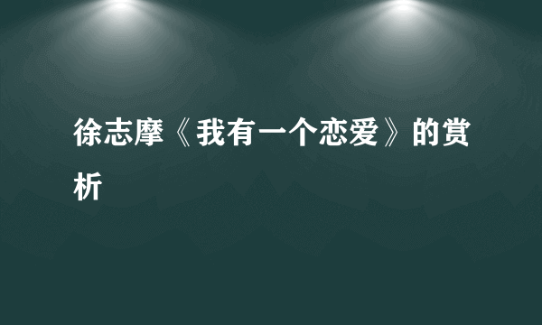 徐志摩《我有一个恋爱》的赏析