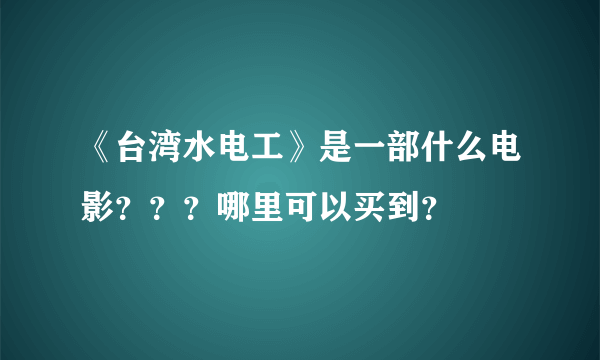 《台湾水电工》是一部什么电影？？？哪里可以买到？