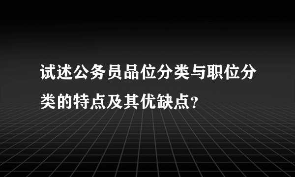 试述公务员品位分类与职位分类的特点及其优缺点？